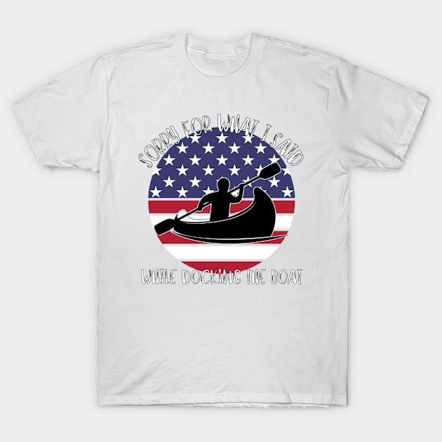 Sorry For What I Said While Docking The Boat T-Shirt by LBAM, LLC